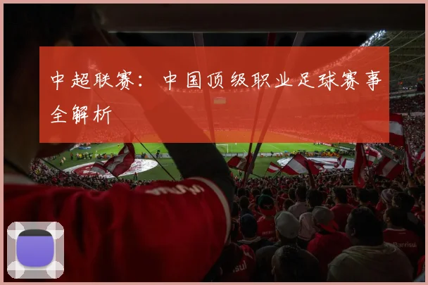 中超联赛：中国顶级职业足球赛事全解析
