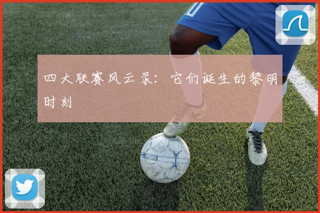 四大联赛风云录：它们诞生的黎明时刻