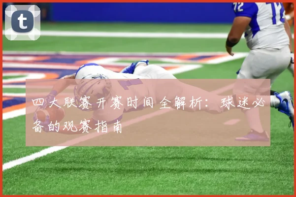 四大联赛开赛时间全解析：球迷必备的观赛指南