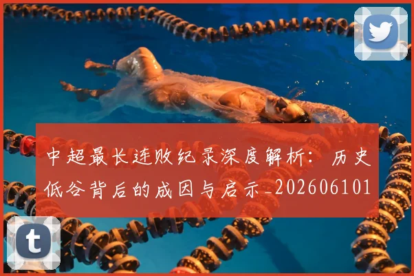 中超最长连败纪录深度解析：历史低谷背后的成因与启示_20260610190427