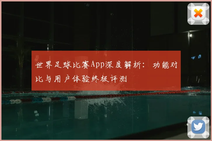 世界足球比赛App深度解析:功能对比与用户体验终极评测