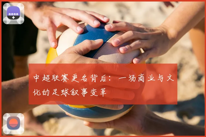 中超联赛更名背后：一场商业与文化的足球叙事变革