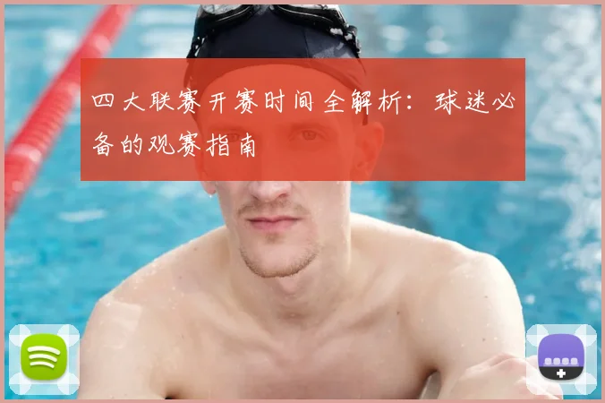 四大联赛开赛时间全解析：球迷必备的观赛指南