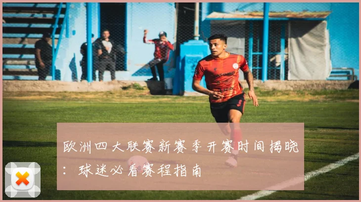 欧洲四大联赛新赛季开赛时间揭晓:球迷必看赛程指南