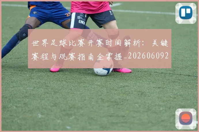 世界足球比赛开赛时间解析：关键赛程与观赛指南全掌握_20260609201504