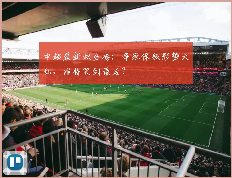 中超最新积分榜：争冠保级形势大乱，谁将笑到最后？