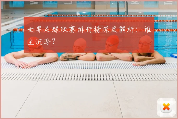 世界足球联赛排行榜深度解析:谁主沉浮?