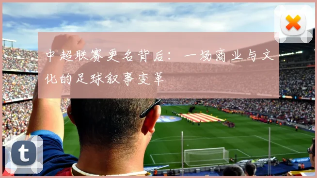 中超联赛更名背后:一场商业与文化的足球叙事变革