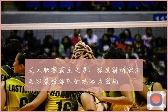 五大联赛霸主之争：深度解析欧洲足坛最强球队的统治力密码
