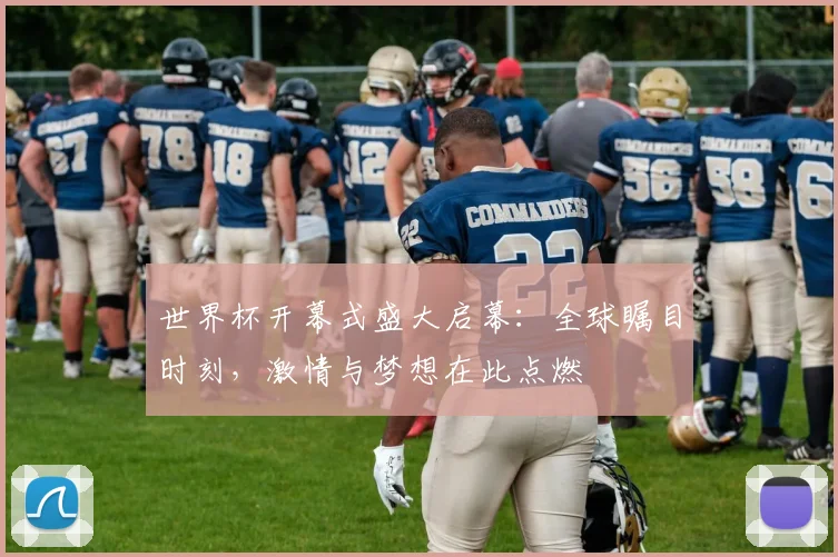 世界杯开幕式盛大启幕：全球瞩目时刻，激情与梦想在此点燃
