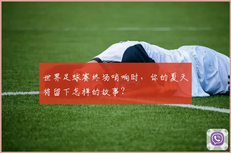 世界足球赛终场哨响时,你的夏天将留下怎样的故事?