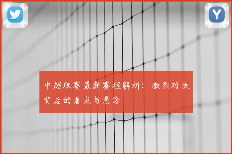 中超联赛最新赛程解析：激烈对决背后的看点与悬念